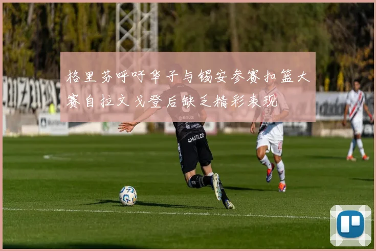 格里芬呼吁华子与锡安参赛扣篮大赛自拉文戈登后缺乏精彩表现