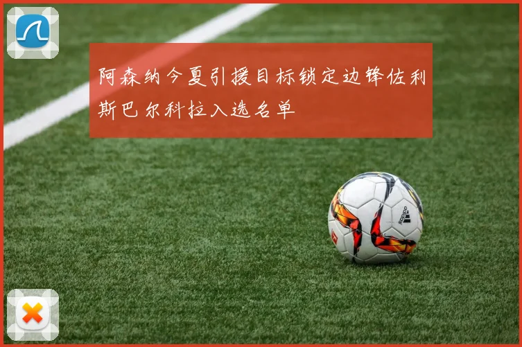 阿森纳今夏引援目标锁定边锋佐利斯巴尔科拉入选名单