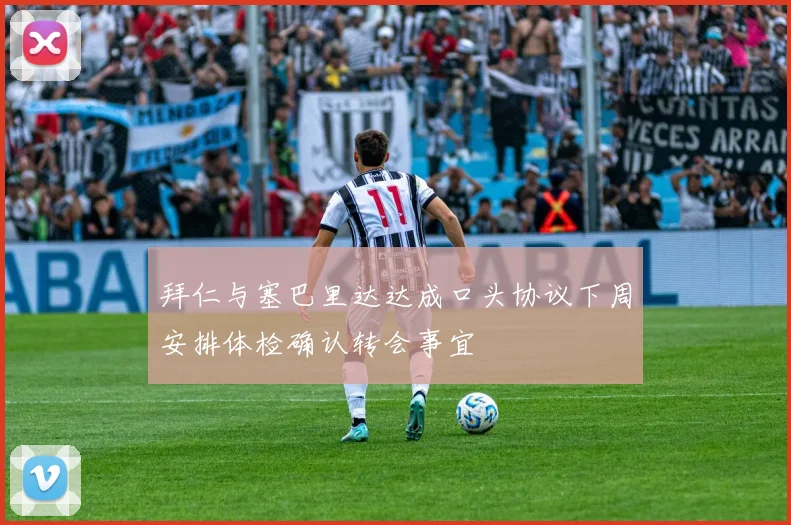 拜仁与塞巴里达达成口头协议下周安排体检确认转会事宜