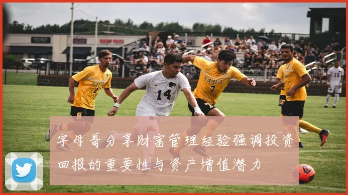 字母哥分享财富管理经验强调投资回报的重要性与资产增值潜力