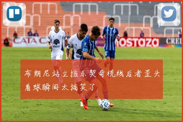 布朗尼站立挡东契奇视线后者歪头看球瞬间太搞笑了