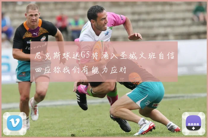 尼克斯球迷G5将涌入圣城文班自信回应称我们有能力应对