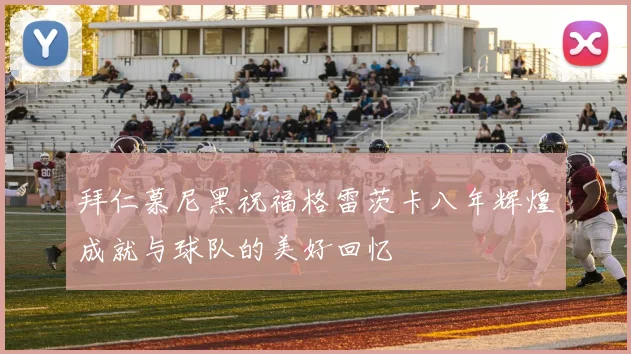 拜仁慕尼黑祝福格雷茨卡八年辉煌成就与球队的美好回忆