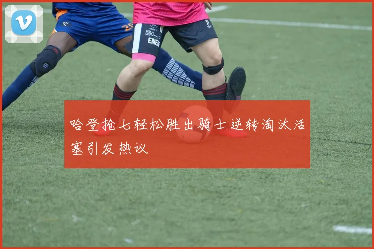 哈登抢七轻松胜出骑士逆转淘汰活塞引发热议