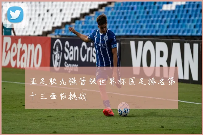 亚足联九强晋级世界杯国足排名第十三面临挑战