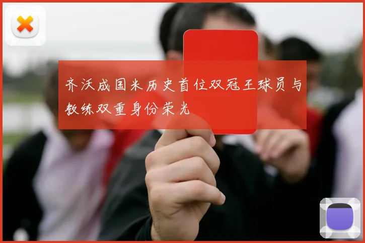 齐沃成国米历史首位双冠王球员与教练双重身份荣光